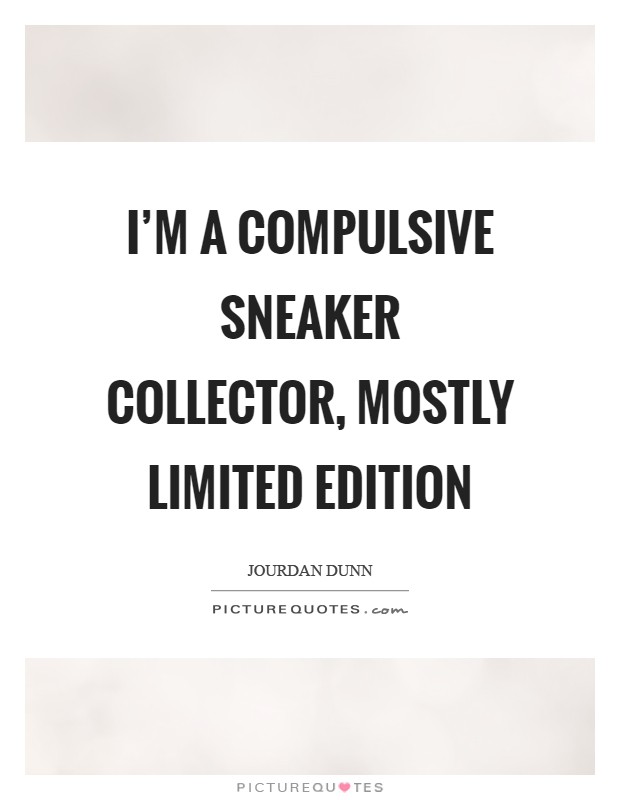 I'm a compulsive sneaker collector, mostly limited edition Picture Quote #1