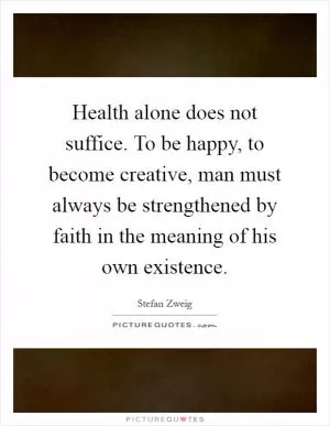 Health alone does not suffice. To be happy, to become creative, man must always be strengthened by faith in the meaning of his own existence Picture Quote #1