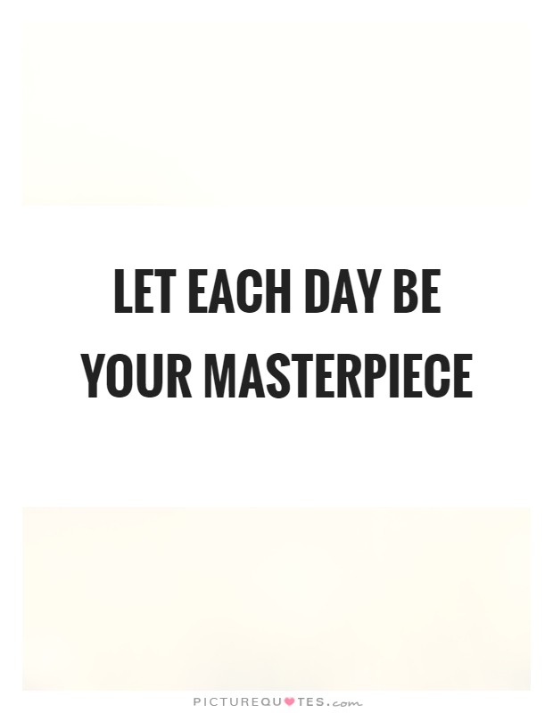 Let each day be your masterpiece Picture Quote #1