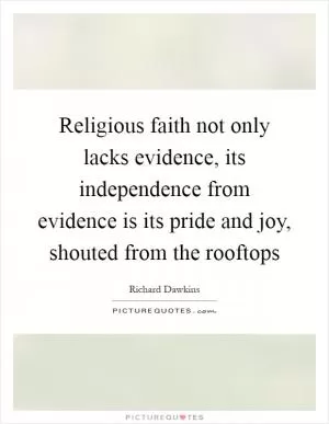 Religious faith not only lacks evidence, its independence from evidence is its pride and joy, shouted from the rooftops Picture Quote #1