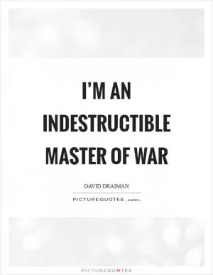 I’m an indestructible master of war Picture Quote #1