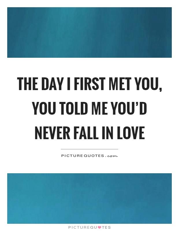 The day I first met you, you told me you'd never fall in love Picture Quote #1