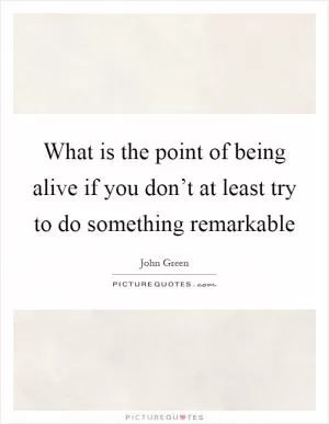 What is the point of being alive if you don’t at least try to do something remarkable Picture Quote #1