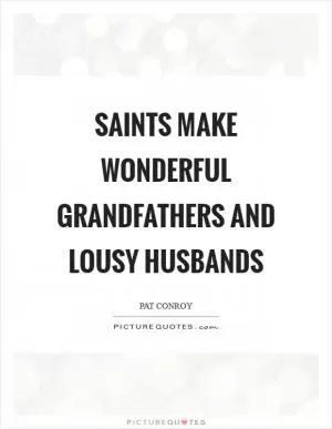 Saints make wonderful grandfathers and lousy husbands Picture Quote #1