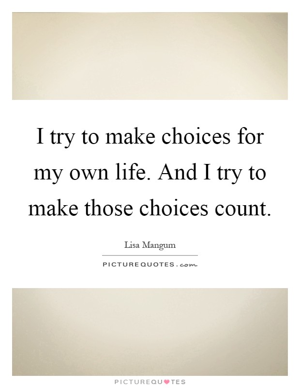 I try to make choices for my own life. And I try to make those choices count Picture Quote #1