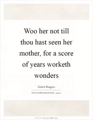 Woo her not till thou hast seen her mother, for a score of years worketh wonders Picture Quote #1