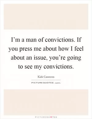 I’m a man of convictions. If you press me about how I feel about an issue, you’re going to see my convictions Picture Quote #1