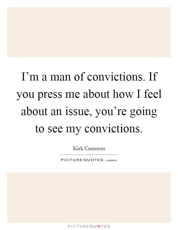 I'm a man of convictions. If you press me about how I feel about an issue, you're going to see my convictions Picture Quote #1