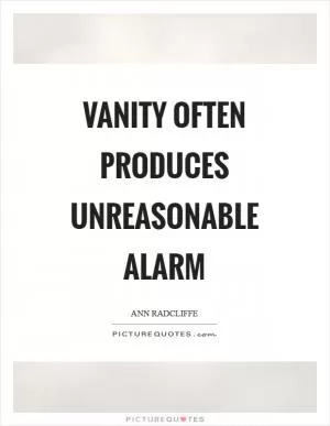 Vanity often produces unreasonable alarm Picture Quote #1