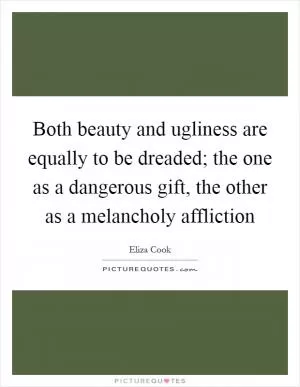 Both beauty and ugliness are equally to be dreaded; the one as a dangerous gift, the other as a melancholy affliction Picture Quote #1