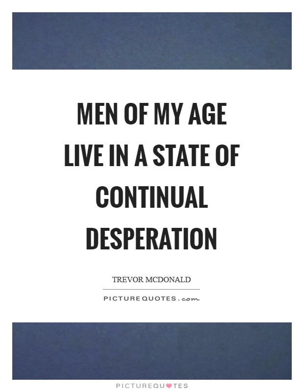 Men of my age live in a state of continual desperation Picture Quote #1