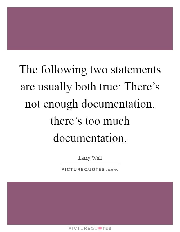 The following two statements are usually both true: There's not enough documentation. there's too much documentation Picture Quote #1