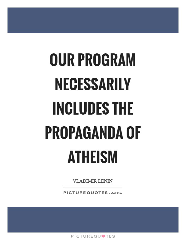 Our program necessarily includes the propaganda of atheism Picture Quote #1