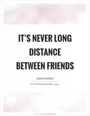 It’s never long distance between friends Picture Quote #1