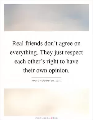Real friends don’t agree on everything. They just respect each other’s right to have their own opinion Picture Quote #1