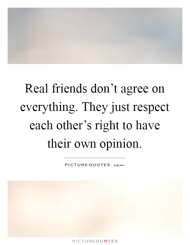 Real friends don't agree on everything. They just respect each other's right to have their own opinion Picture Quote #1