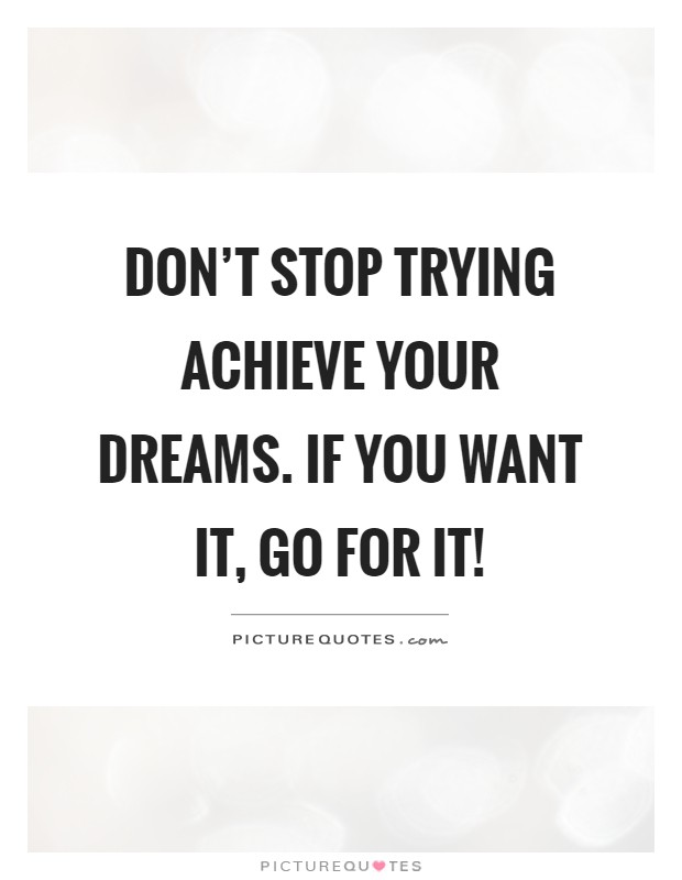 Don't stop trying achieve your dreams. If you want it, go for it! Picture Quote #1