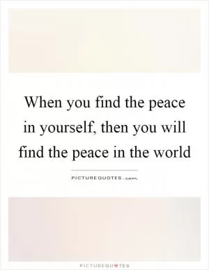 When you find the peace in yourself, then you will find the peace in the world Picture Quote #1