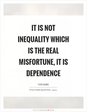 It is not inequality which is the real misfortune, it is dependence Picture Quote #1