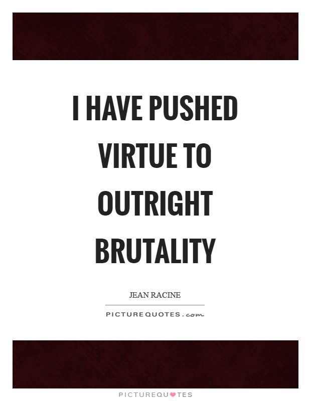 I have pushed virtue to outright brutality Picture Quote #1