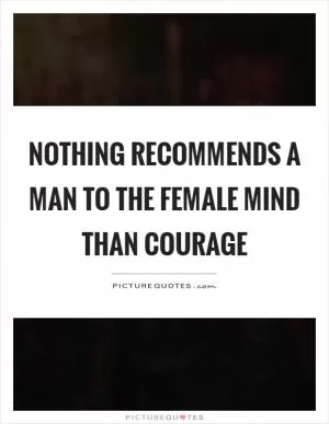 Nothing recommends a man to the female mind than courage Picture Quote #1
