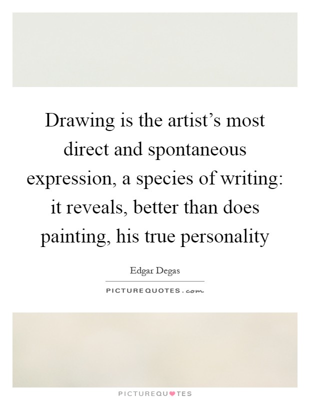 Drawing is the artist's most direct and spontaneous expression, a species of writing: it reveals, better than does painting, his true personality Picture Quote #1