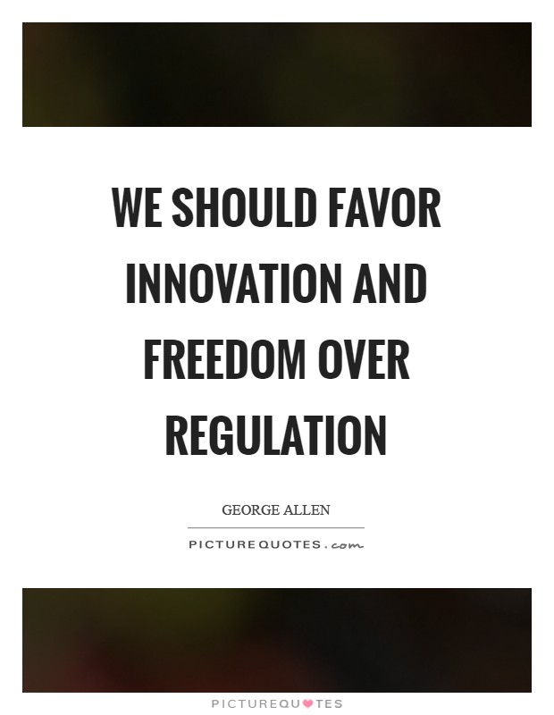 We should favor innovation and freedom over regulation Picture Quote #1