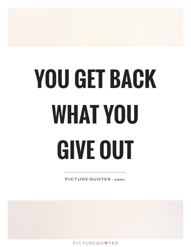 You get back what you give out Picture Quote #1