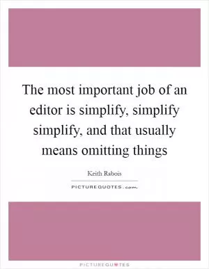 The most important job of an editor is simplify, simplify simplify, and that usually means omitting things Picture Quote #1