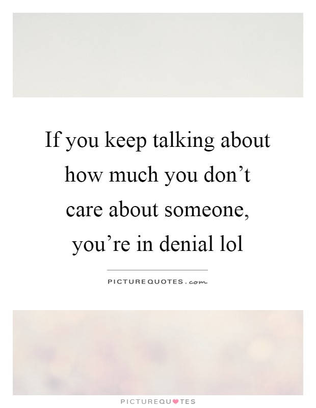 If you keep talking about how much you don't care about someone, you're in denial lol Picture Quote #1
