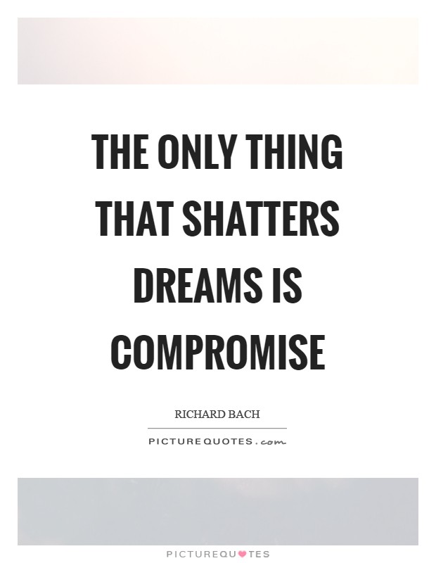 The only thing that shatters dreams is compromise Picture Quote #1