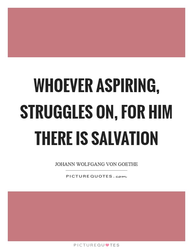 Whoever aspiring, struggles on, for him there is salvation Picture Quote #1