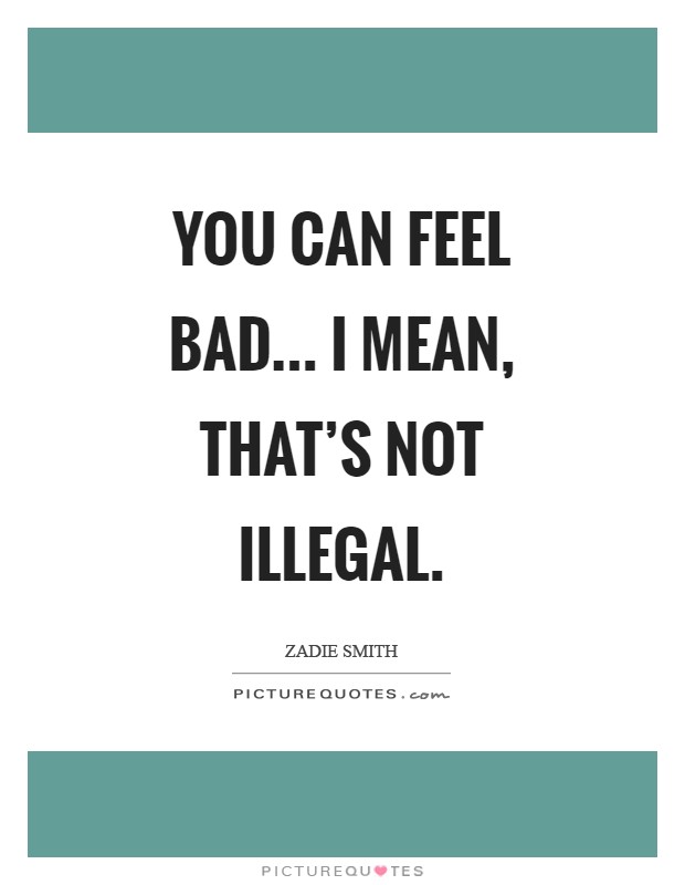 You can feel bad... I mean, that's not illegal Picture Quote #1