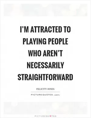 I’m attracted to playing people who aren’t necessarily straightforward Picture Quote #1
