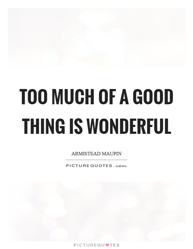 Too much of a good thing is wonderful Picture Quote #1
