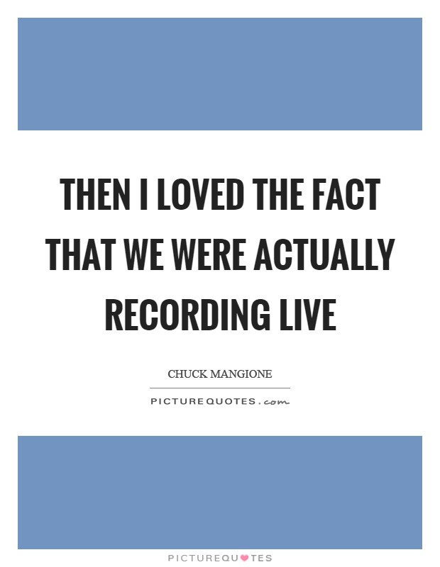 Then I loved the fact that we were actually recording live Picture Quote #1
