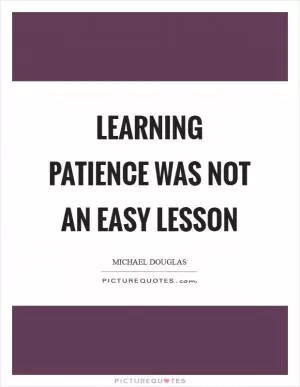 Learning patience was not an easy lesson Picture Quote #1