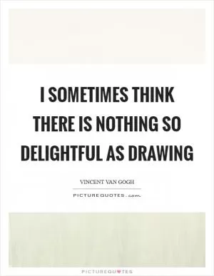 I sometimes think there is nothing so delightful as drawing Picture Quote #1