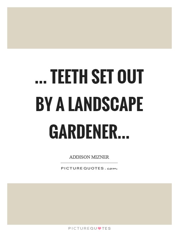 ... Teeth set out by a landscape gardener Picture Quote #1