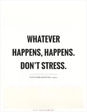 Whatever happens, happens. Don’t stress Picture Quote #1