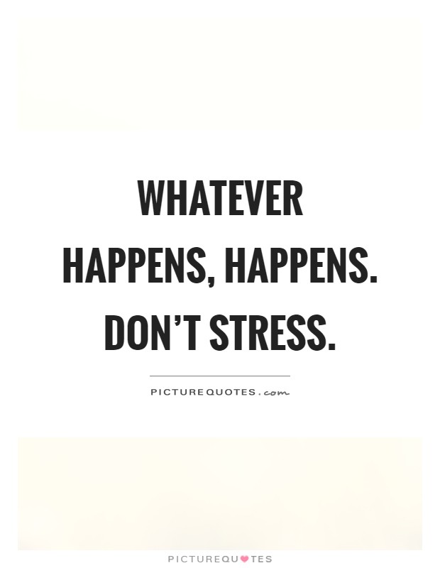 Whatever happens, happens. Don't stress Picture Quote #1