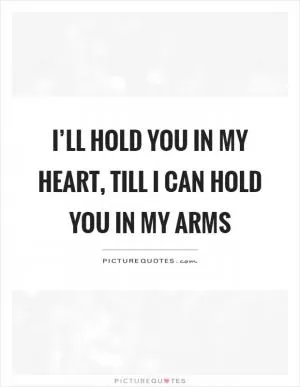 I’ll hold you in my heart, till I can hold you in my arms Picture Quote #1