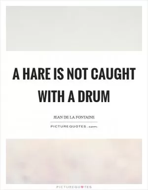 A hare is not caught with a drum Picture Quote #1