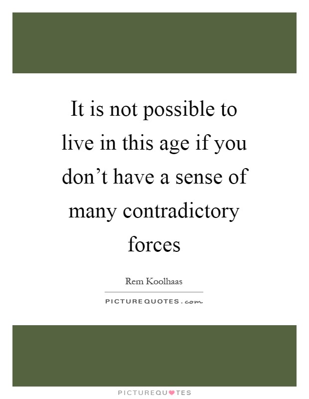 It is not possible to live in this age if you don't have a sense of many contradictory forces Picture Quote #1
