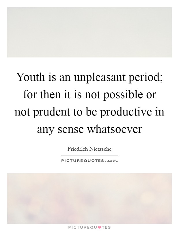 Youth is an unpleasant period; for then it is not possible or not prudent to be productive in any sense whatsoever Picture Quote #1