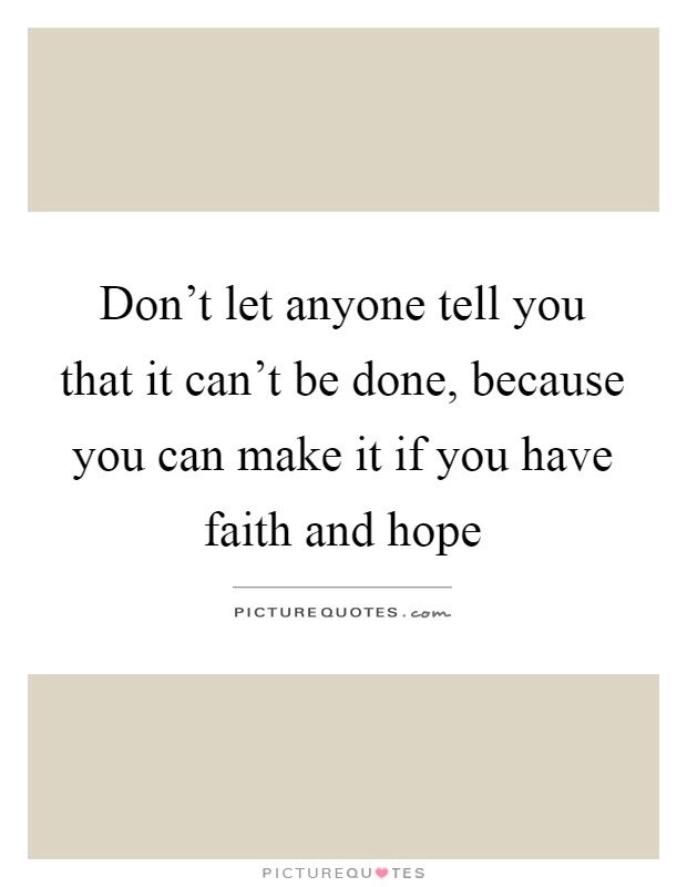 Don't let anyone tell you that it can't be done, because you can make it if you have faith and hope Picture Quote #1
