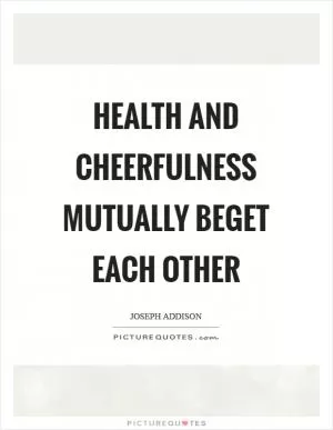 Health and cheerfulness mutually beget each other Picture Quote #1