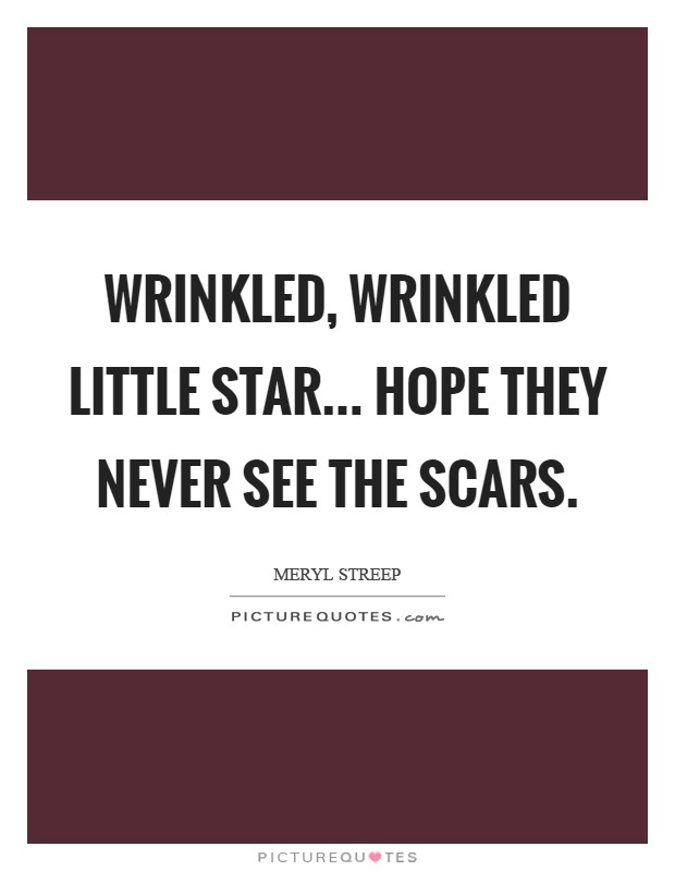 Wrinkled, wrinkled little star... hope they never see the scars Picture Quote #1