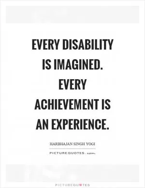 Every disability is imagined. Every achievement is an experience Picture Quote #1