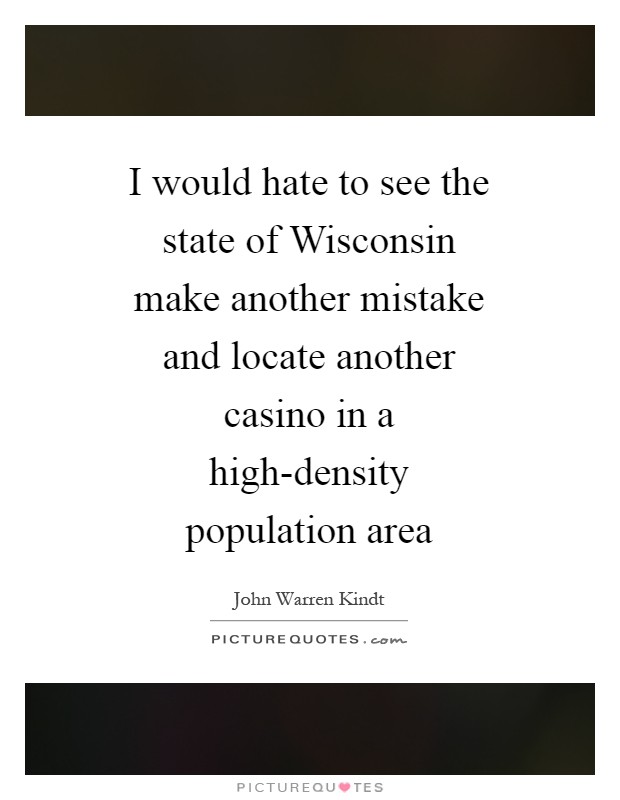 I would hate to see the state of Wisconsin make another mistake and locate another casino in a high-density population area Picture Quote #1